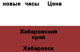 новые  часы  › Цена ­ 7 000 - Хабаровский край, Хабаровск г. Одежда, обувь и аксессуары » Аксессуары   . Хабаровский край,Хабаровск г.